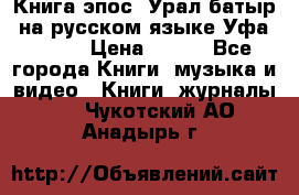 Книга эпос “Урал-батыр“ на русском языке Уфа, 1981 › Цена ­ 500 - Все города Книги, музыка и видео » Книги, журналы   . Чукотский АО,Анадырь г.